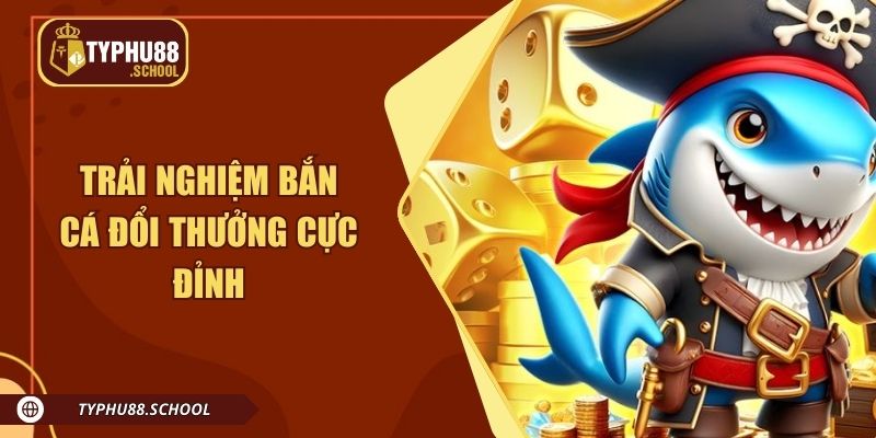 Trải nghiệm bắn cá đổi thưởng cực đỉnh tại Typhu88
